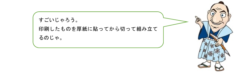 すごいじゃろう。印刷したものを厚紙に貼ってから切って組み立てるのじゃ。