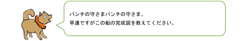 パンチのかみさま。早速ですがこの船の完成図を教えてください。