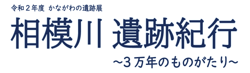 令和2年度 かながわの遺跡展「相模川 遺跡紀行~3万年のものがたり~」